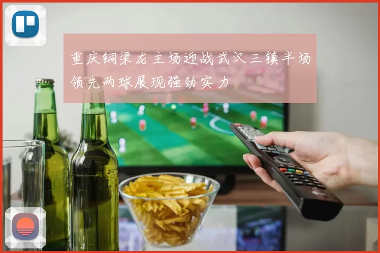 重庆铜梁龙主场迎战武汉三镇半场领先两球展现强劲实力