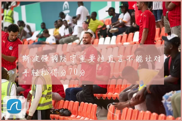 斯波强调防守重要性直言不能让对手轻松得分70分