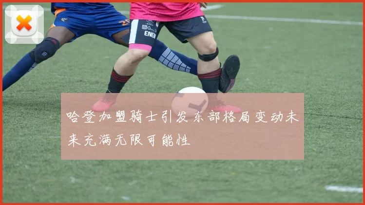 哈登加盟骑士引发东部格局变动未来充满无限可能性