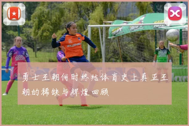 勇士王朝何时终结体育史上真正王朝的稀缺与辉煌回顾