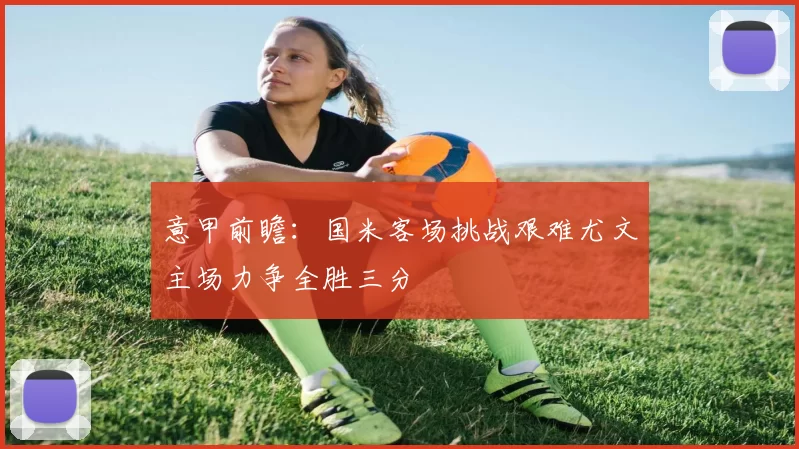 意甲前瞻：国米客场挑战艰难尤文主场力争全胜三分