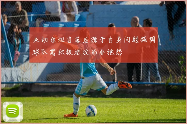 米切尔坦言落后源于自身问题强调球队需积极进攻而非抱怨