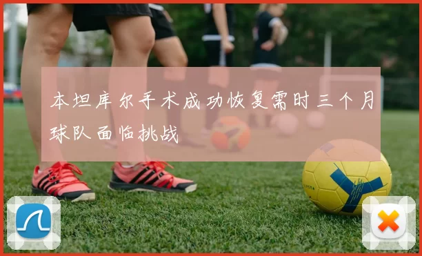 本坦库尔手术成功恢复需时三个月球队面临挑战