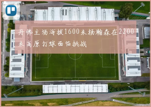 丹佛主场海拔1600米杨瀚森在2200米高原打球面临挑战