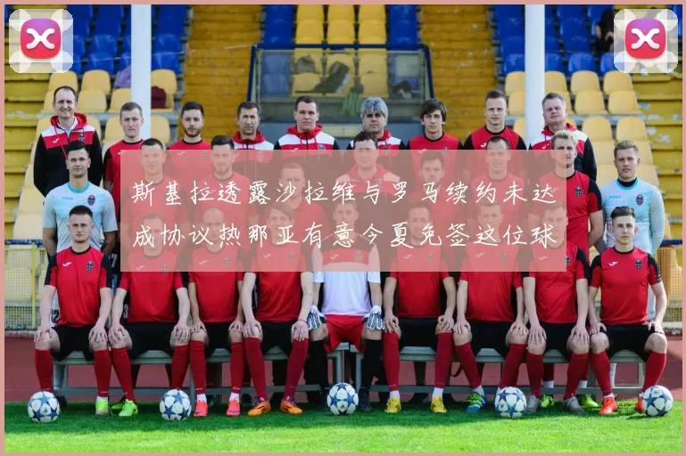 斯基拉透露沙拉维与罗马续约未达成协议热那亚有意今夏免签这位球员