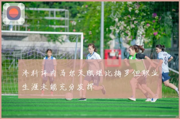济科评内马尔天赋堪比梅罗但职业生涯未能充分发挥
